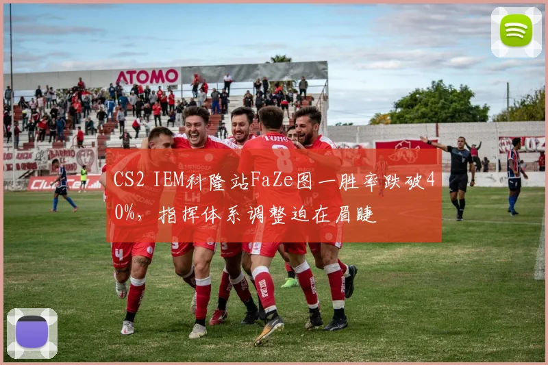CS2 IEM科隆站FaZe图一胜率跌破40%，指挥体系调整迫在眉睫