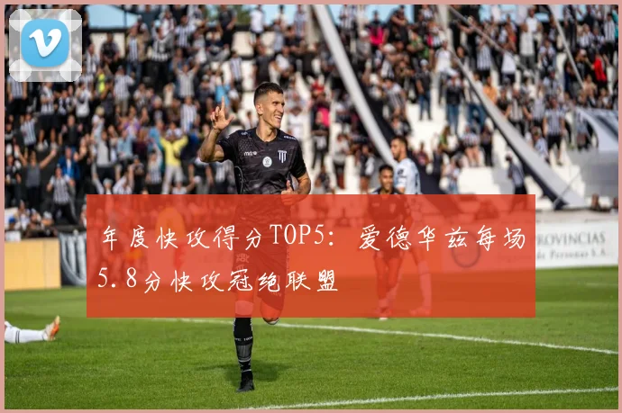 年度快攻得分TOP5：爱德华兹每场5.8分快攻冠绝联盟