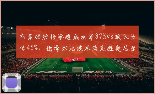 布莱顿短传渗透成功率87%vs狼队长传45%，德泽尔比技术流完胜奥尼尔传统英式